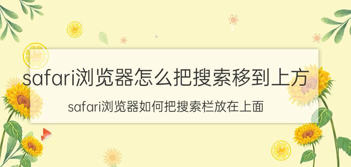 safari浏览器怎么把搜索移到上方 safari浏览器如何把搜索栏放在上面？